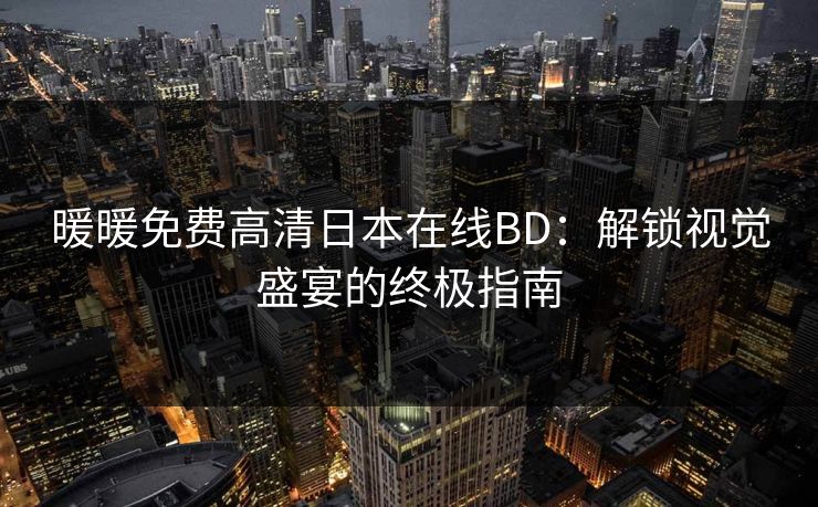 暖暖免费高清日本在线BD：解锁视觉盛宴的终极指南