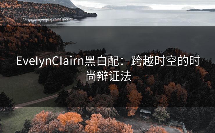EveIynCIairn黑白配：跨越时空的时尚辩证法
