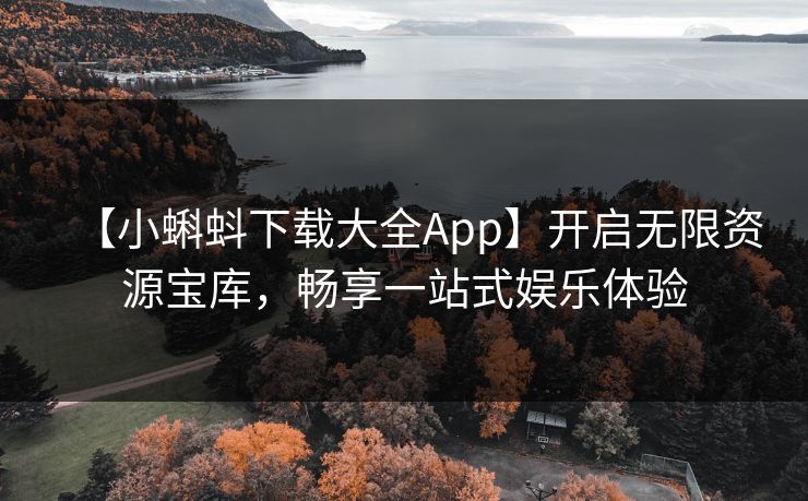 【小蝌蚪下载大全App】开启无限资源宝库，畅享一站式娱乐体验