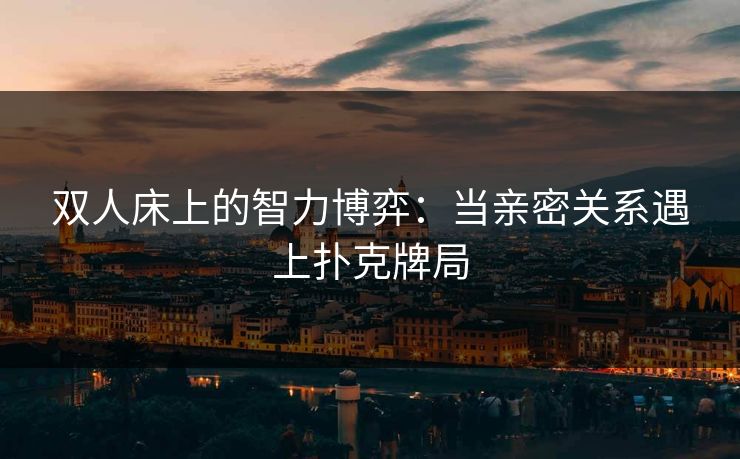 双人床上的智力博弈：当亲密关系遇上扑克牌局