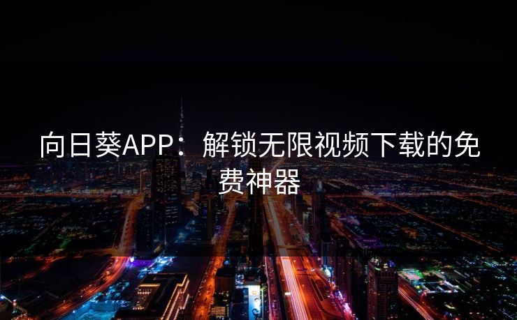 向日葵APP：解锁无限视频下载的免费神器